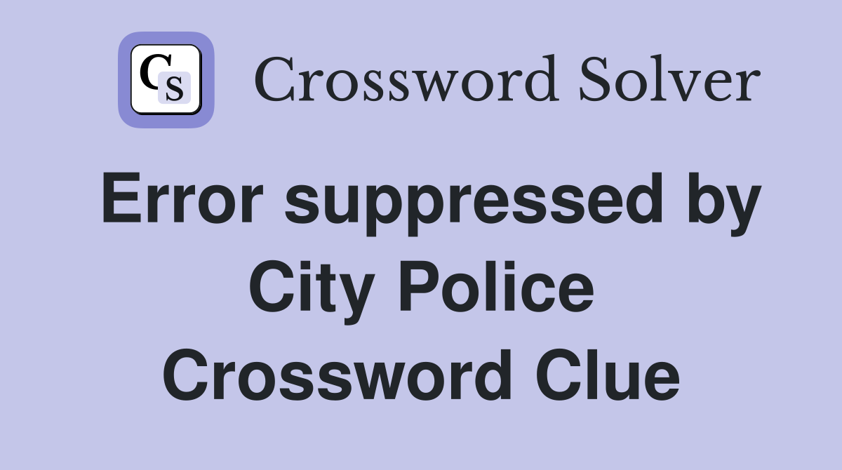 Error suppressed by City Police Crossword Clue