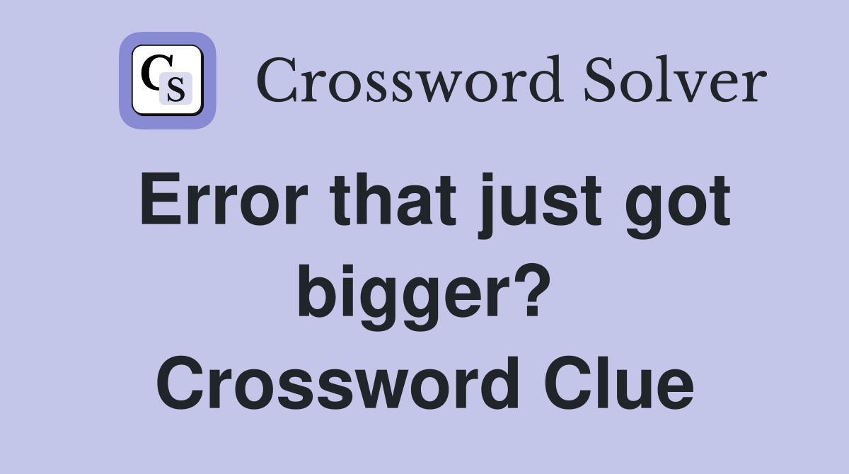 Error that just got bigger? Crossword Clue