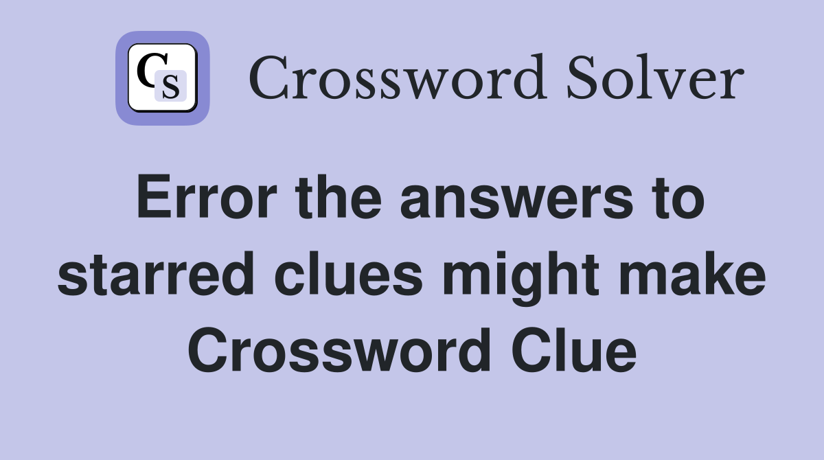 Error the answers to starred clues might make Crossword Clue