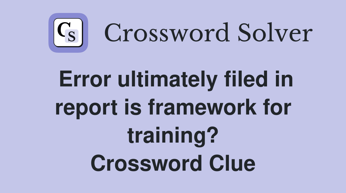 Error ultimately filed in report is framework for training? Crossword Clue