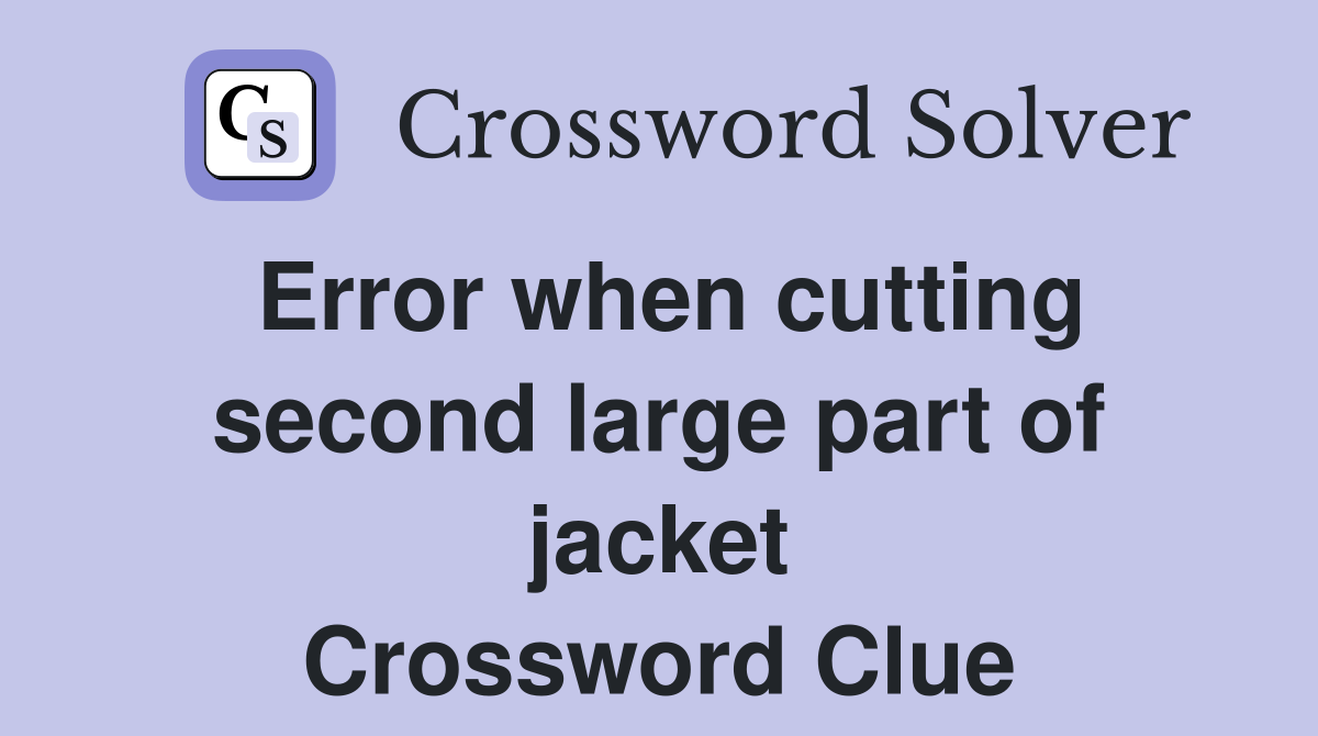 Error when cutting second large part of jacket Crossword Clue