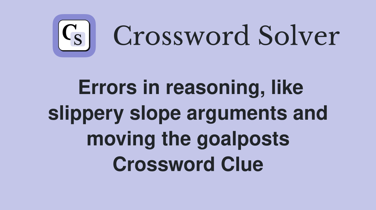 Errors in reasoning, like slippery slope arguments and moving the goalposts Crossword Clue