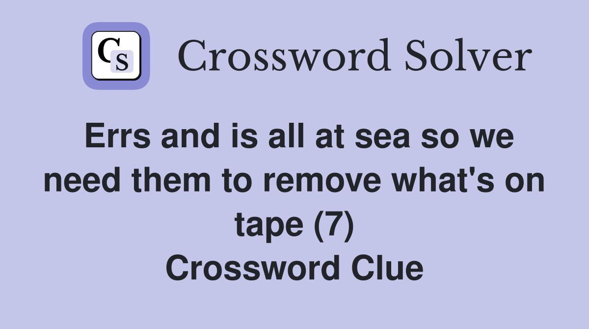 Errs and is all at sea so we need them to remove what's on tape (7) Crossword Clue