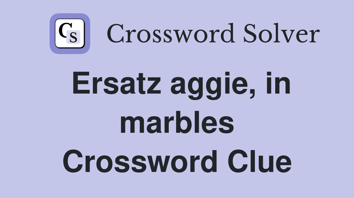 Ersatz aggie, in marbles Crossword Clue