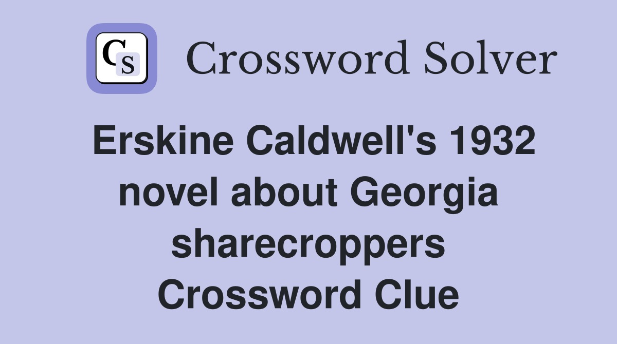 Erskine Caldwell's 1932 novel about Georgia sharecroppers Crossword Clue