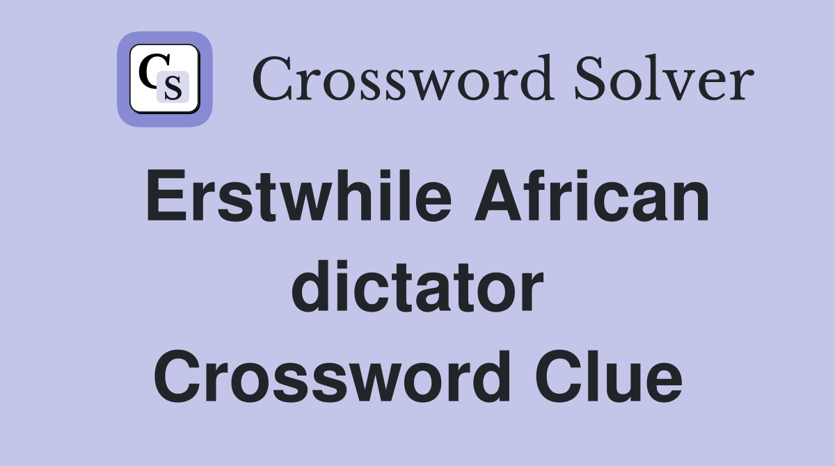 Erstwhile African dictator Crossword Clue