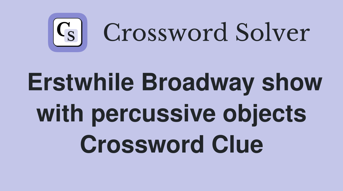 Erstwhile Broadway show with percussive objects Crossword Clue