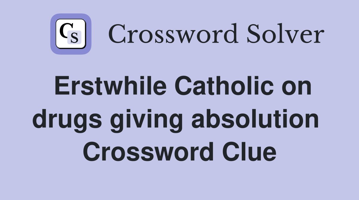 Erstwhile Catholic on drugs giving absolution  Crossword Clue