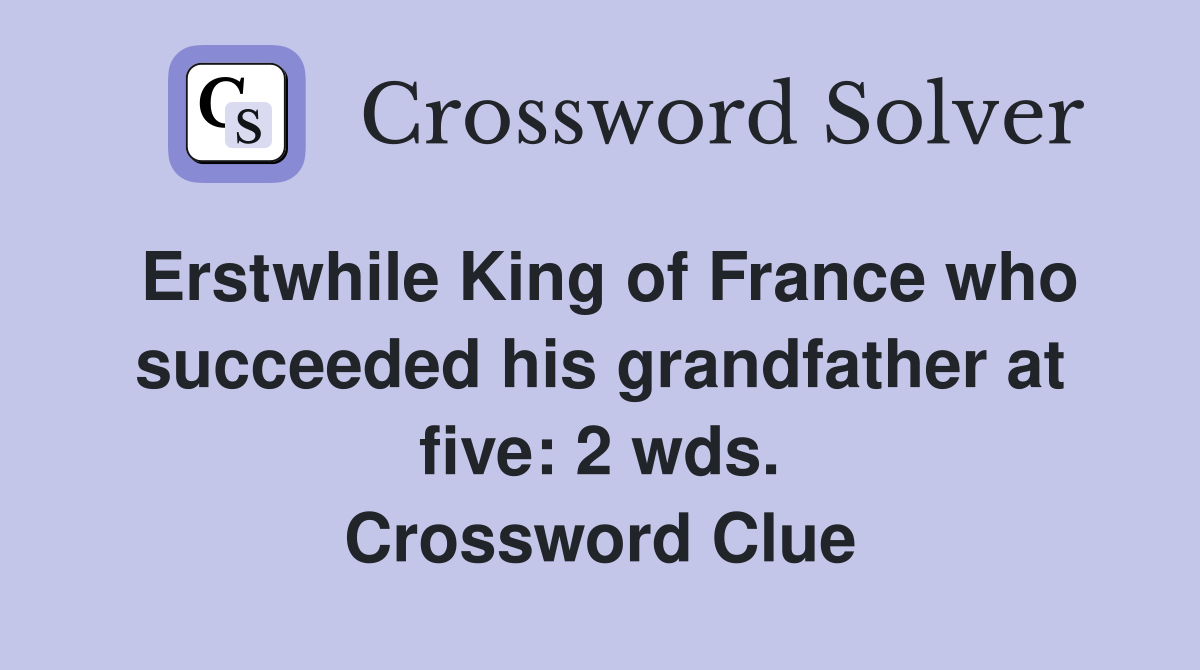 Erstwhile King of France who succeeded his grandfather at five: 2 wds. Crossword Clue