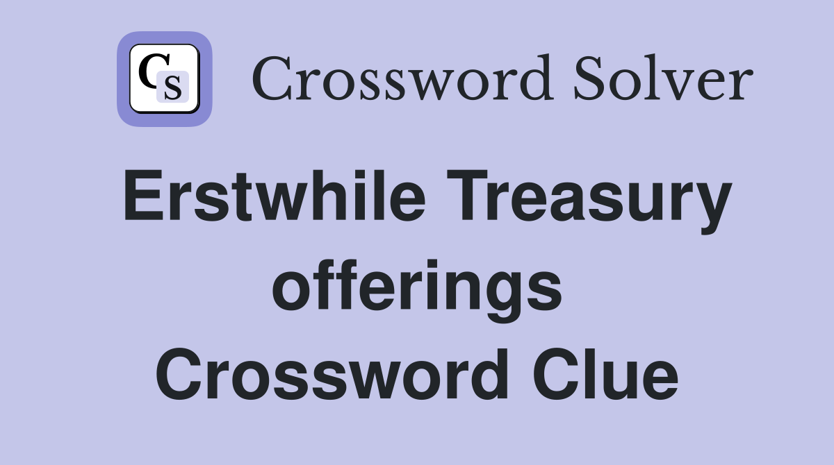 Erstwhile Treasury offerings Crossword Clue