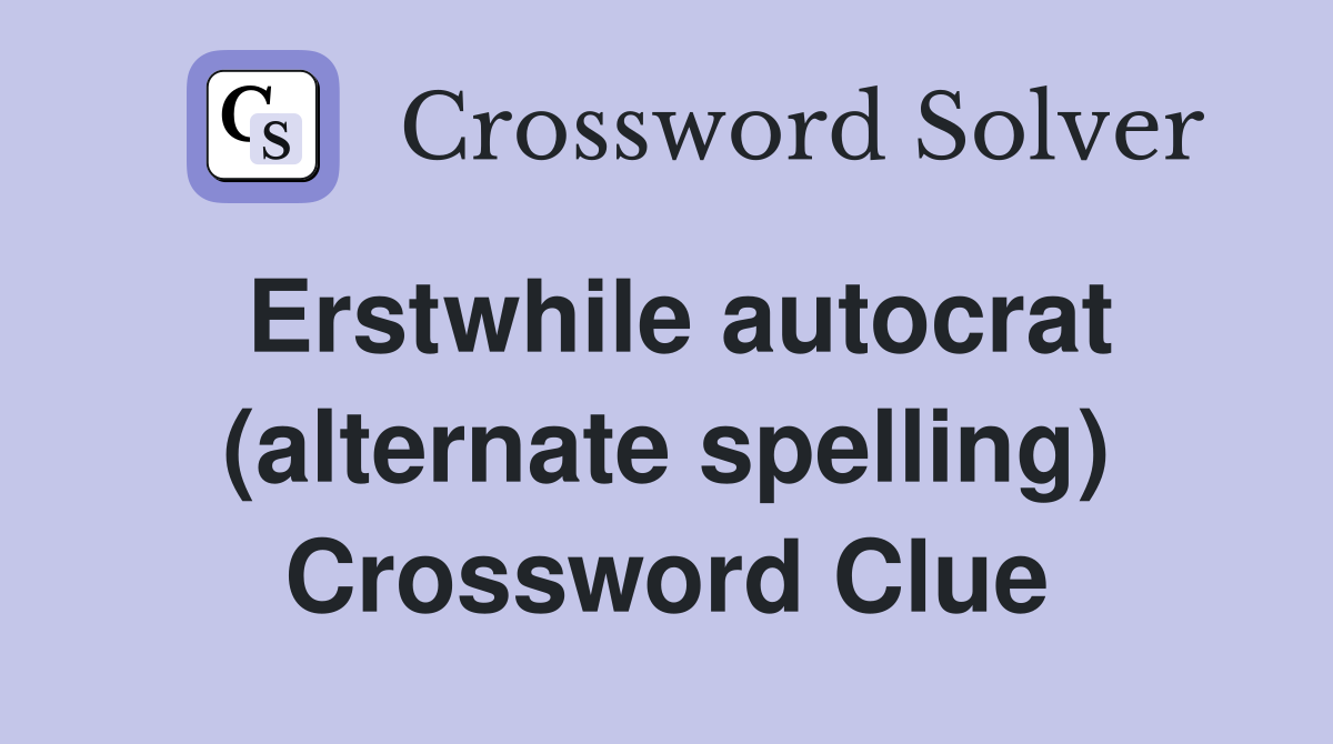 Erstwhile autocrat (alternate spelling) Crossword Clue