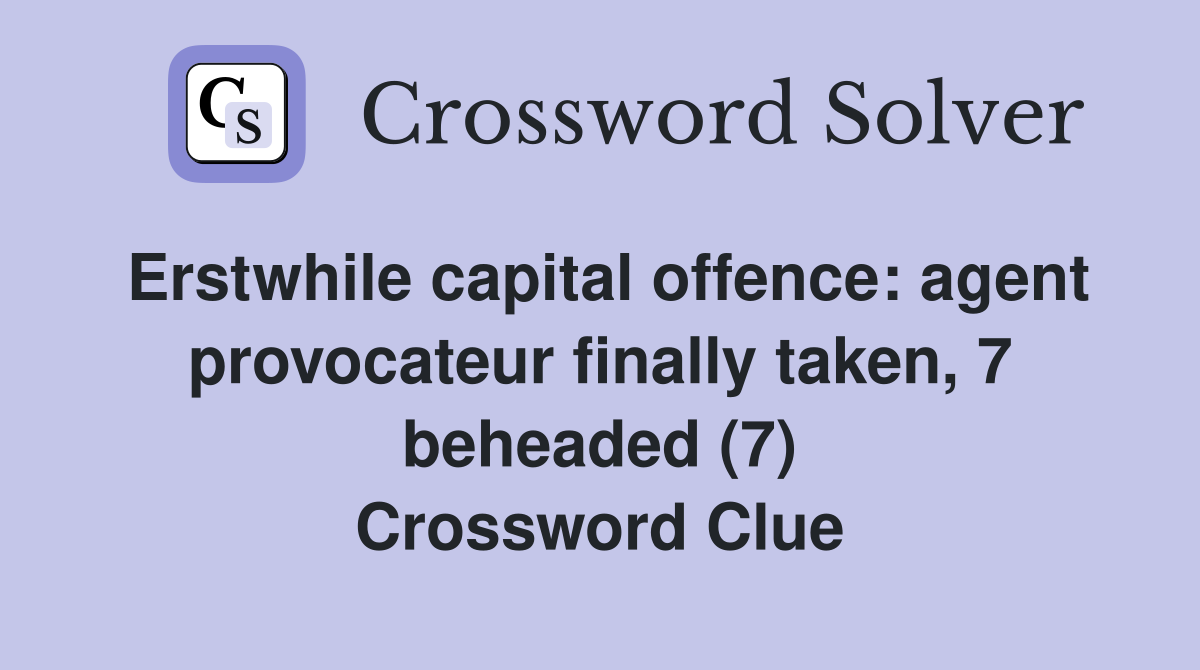 Erstwhile capital offence: agent provocateur finally taken, 7 beheaded (7) Crossword Clue