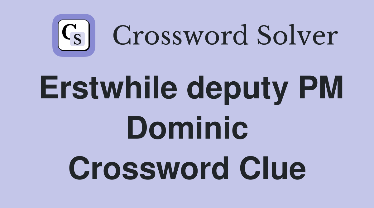 Erstwhile deputy PM Dominic Crossword Clue