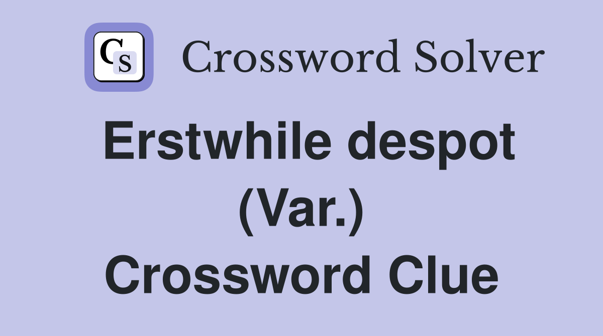 Erstwhile despot (Var.) Crossword Clue
