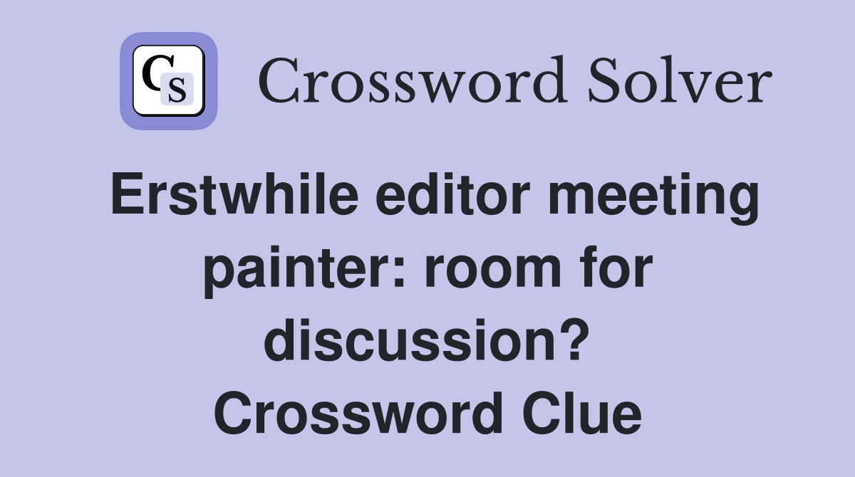 Erstwhile editor meeting painter: room for discussion? Crossword Clue