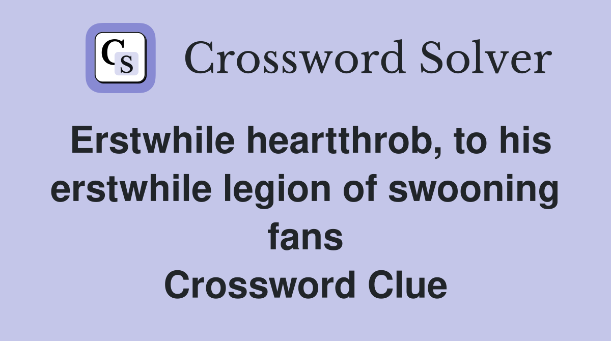 Erstwhile heartthrob, to his erstwhile legion of swooning fans Crossword Clue