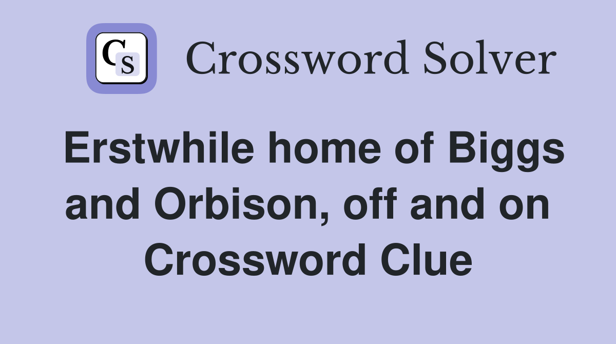 Erstwhile home of Biggs and Orbison, off and on Crossword Clue