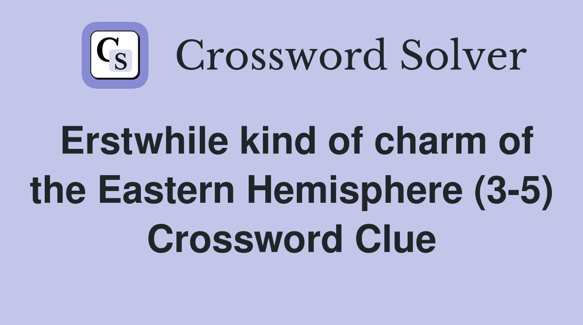 Erstwhile kind of charm of the Eastern Hemisphere (3-5) Crossword Clue