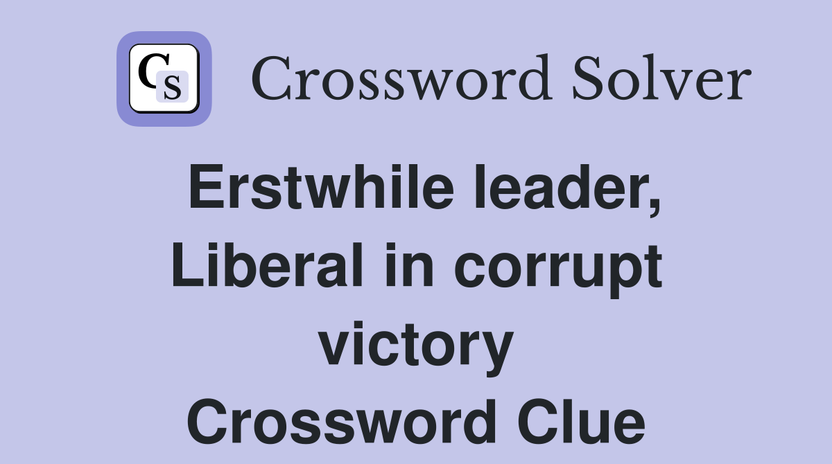 Erstwhile leader, Liberal in corrupt victory Crossword Clue