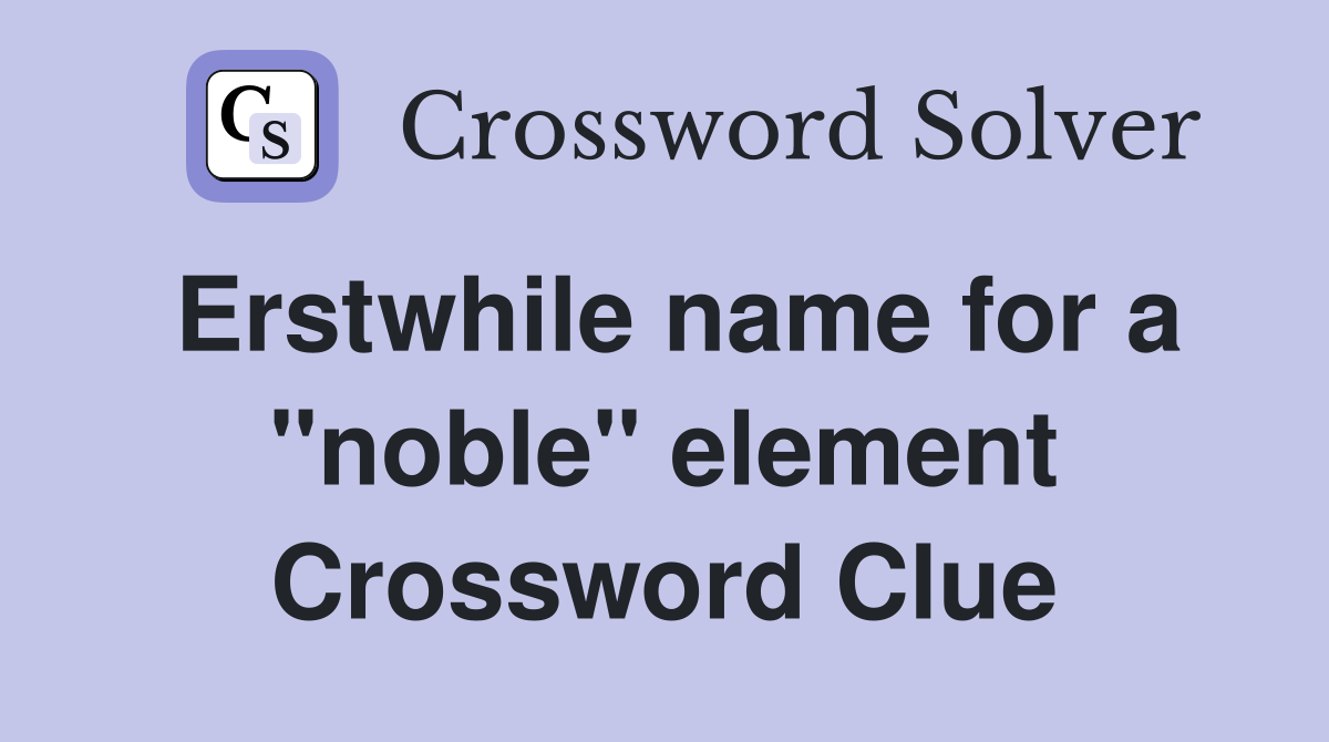 Erstwhile name for a "noble" element Crossword Clue