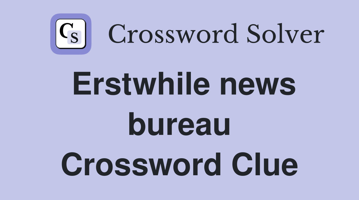 Erstwhile news bureau Crossword Clue