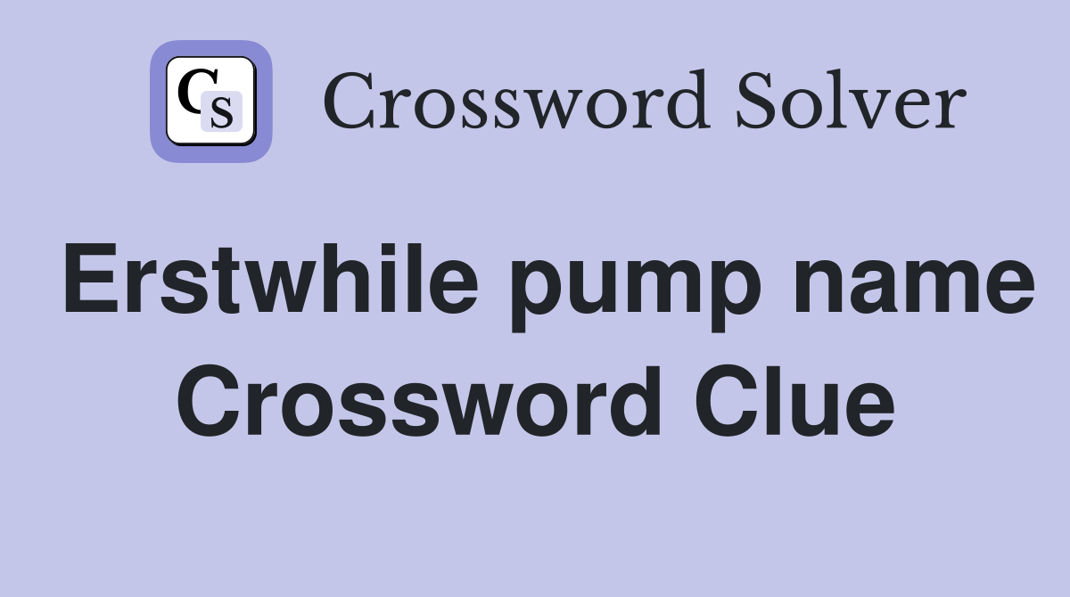 Erstwhile pump name Crossword Clue