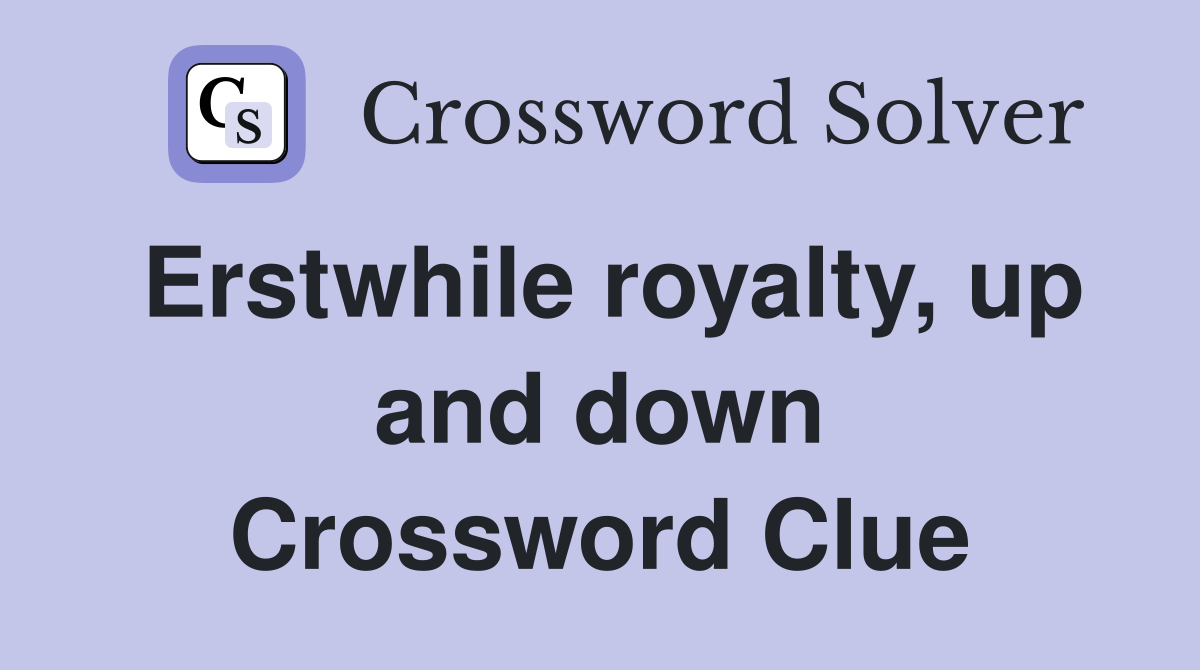 Erstwhile royalty, up and down Crossword Clue