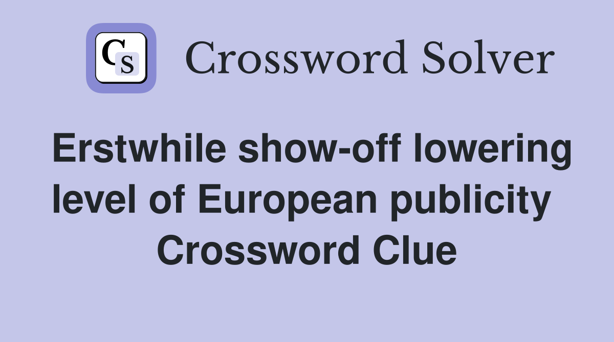 Erstwhile show-off lowering level of European publicity  Crossword Clue
