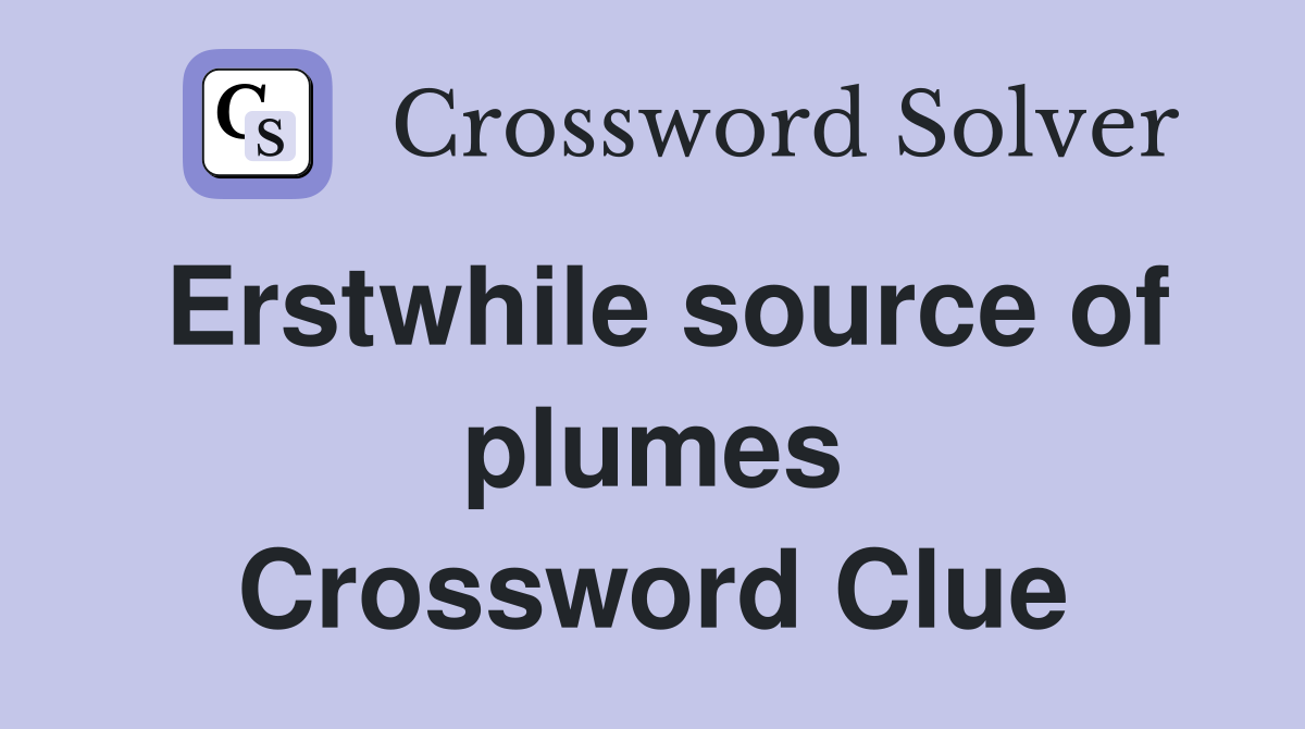 Erstwhile source of plumes Crossword Clue