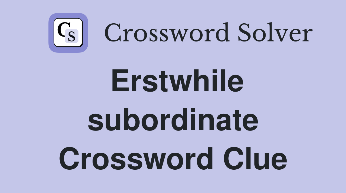 Erstwhile subordinate Crossword Clue