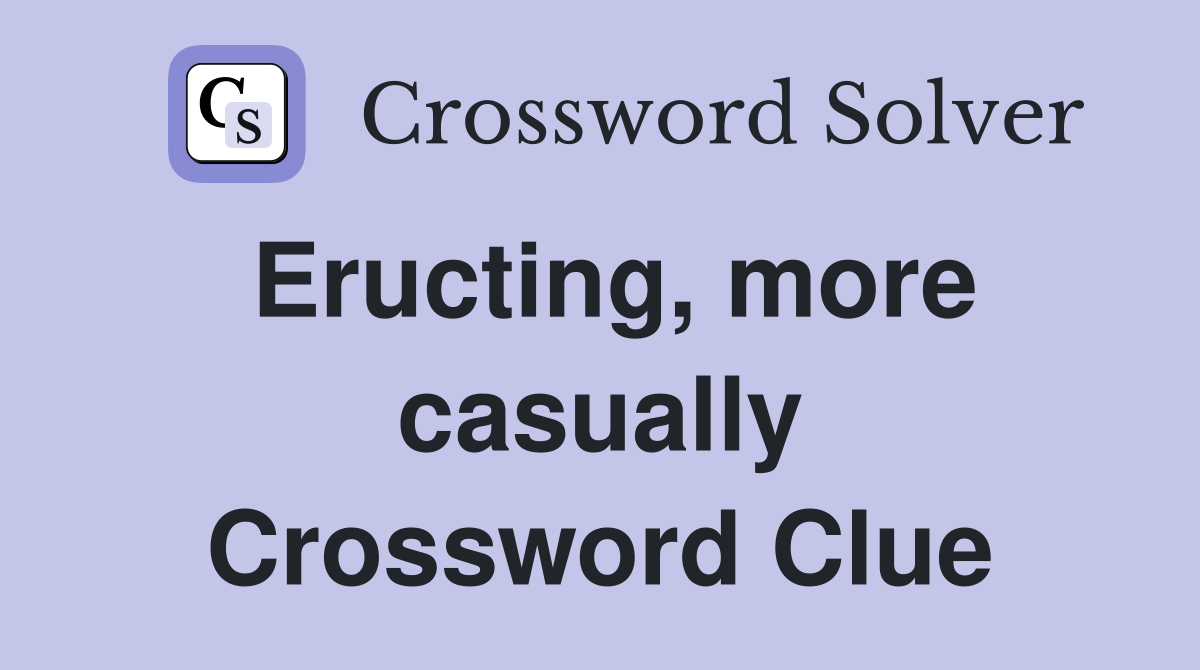 Eructing, more casually Crossword Clue