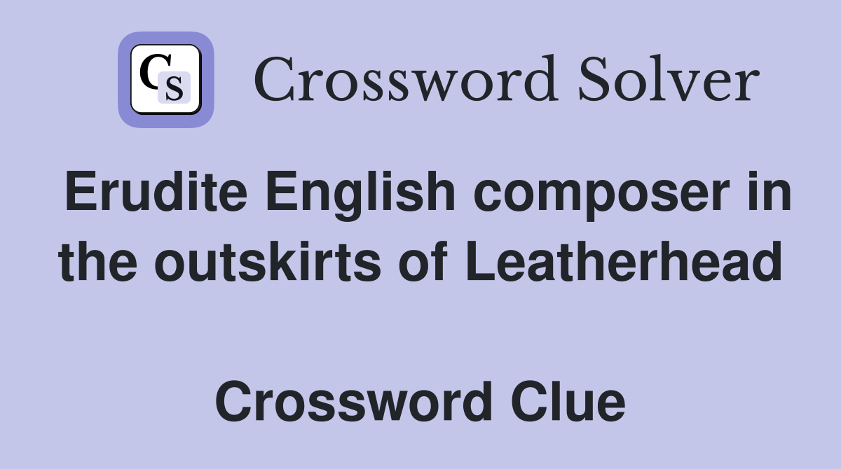 Erudite English composer in the outskirts of Leatherhead  Crossword Clue