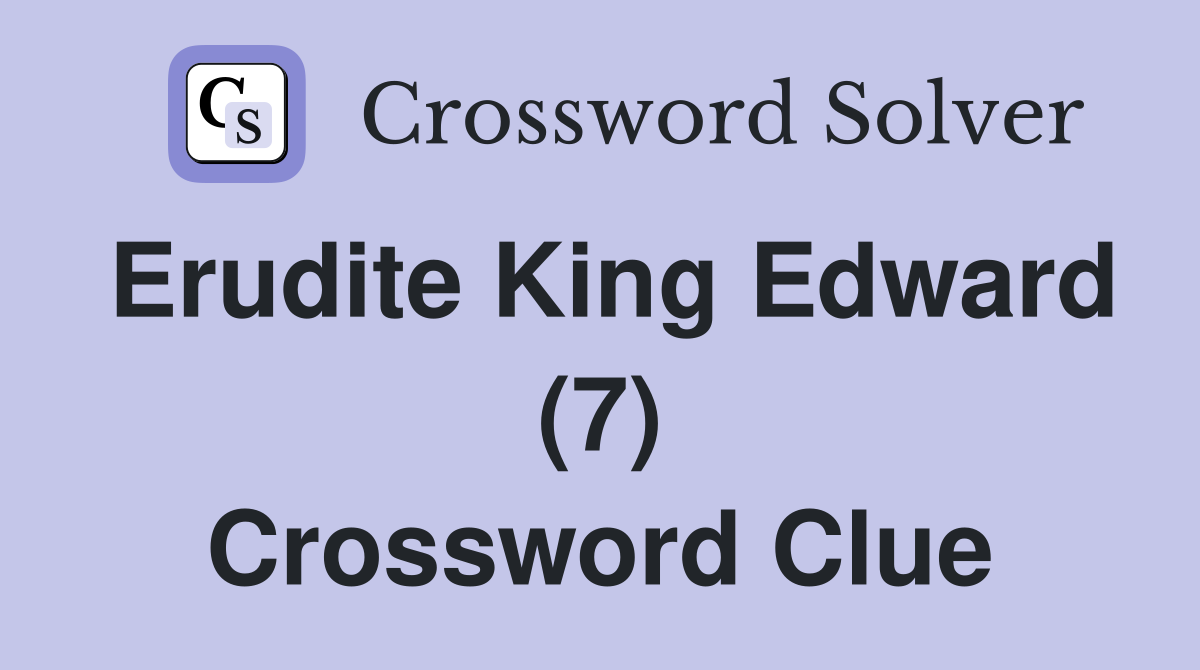Erudite King Edward (7) Crossword Clue