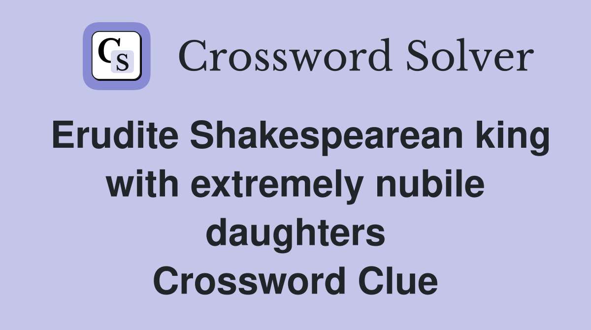 Erudite Shakespearean king with extremely nubile daughters Crossword Clue