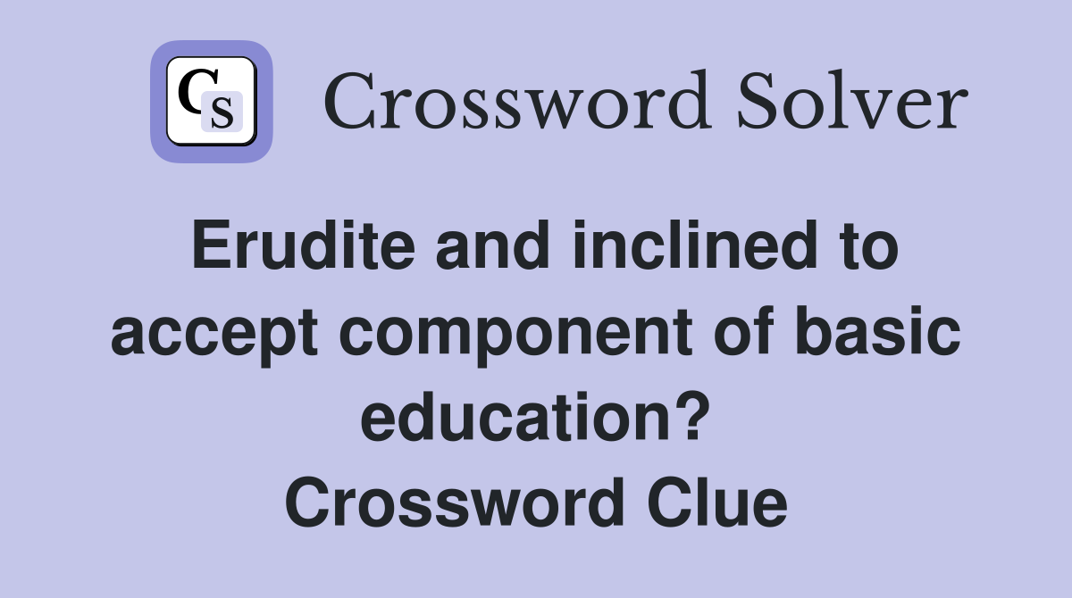 Erudite and inclined to accept component of basic education? Crossword Clue