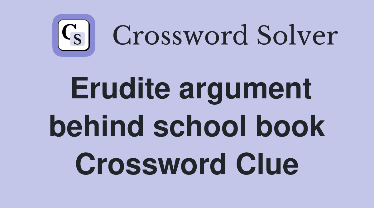 Erudite argument behind school book Crossword Clue