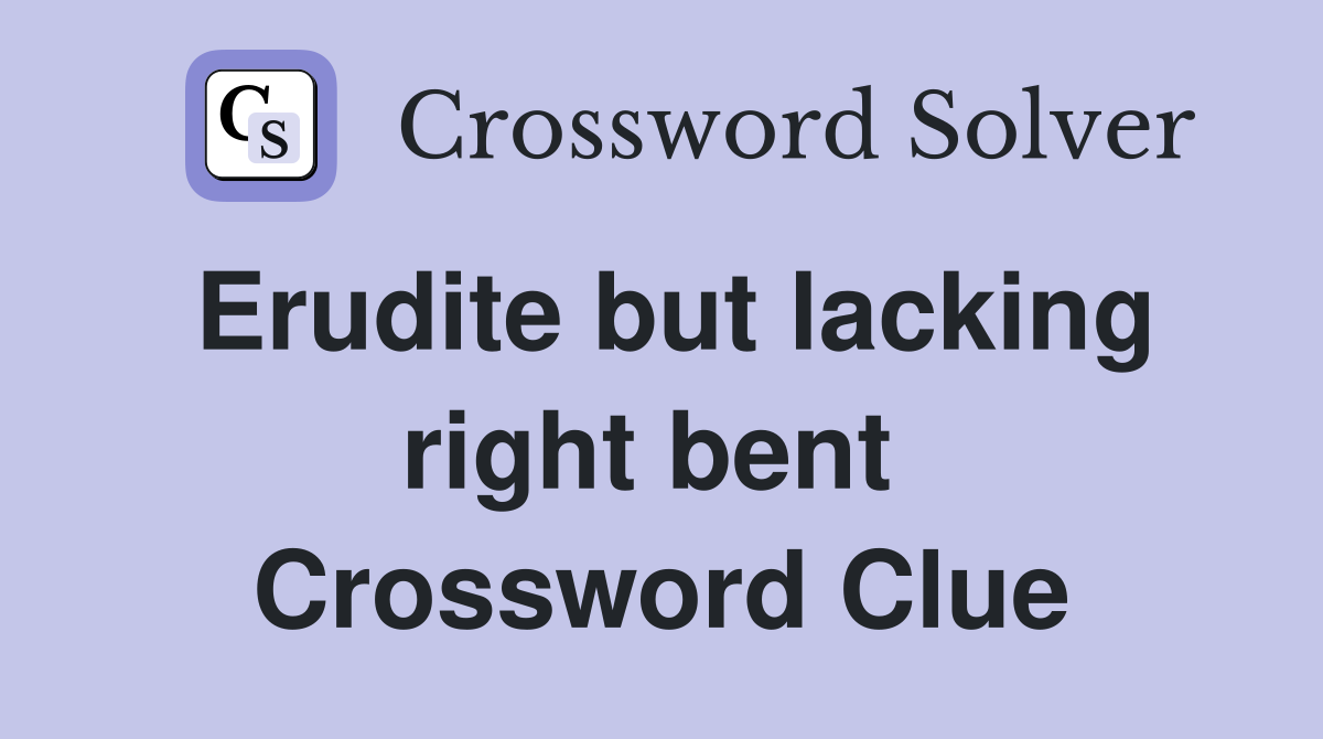 Erudite but lacking right bent  Crossword Clue