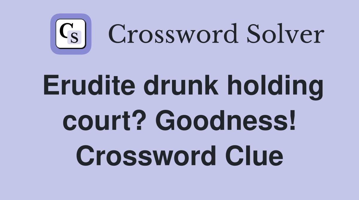 Erudite drunk holding court? Goodness! Crossword Clue