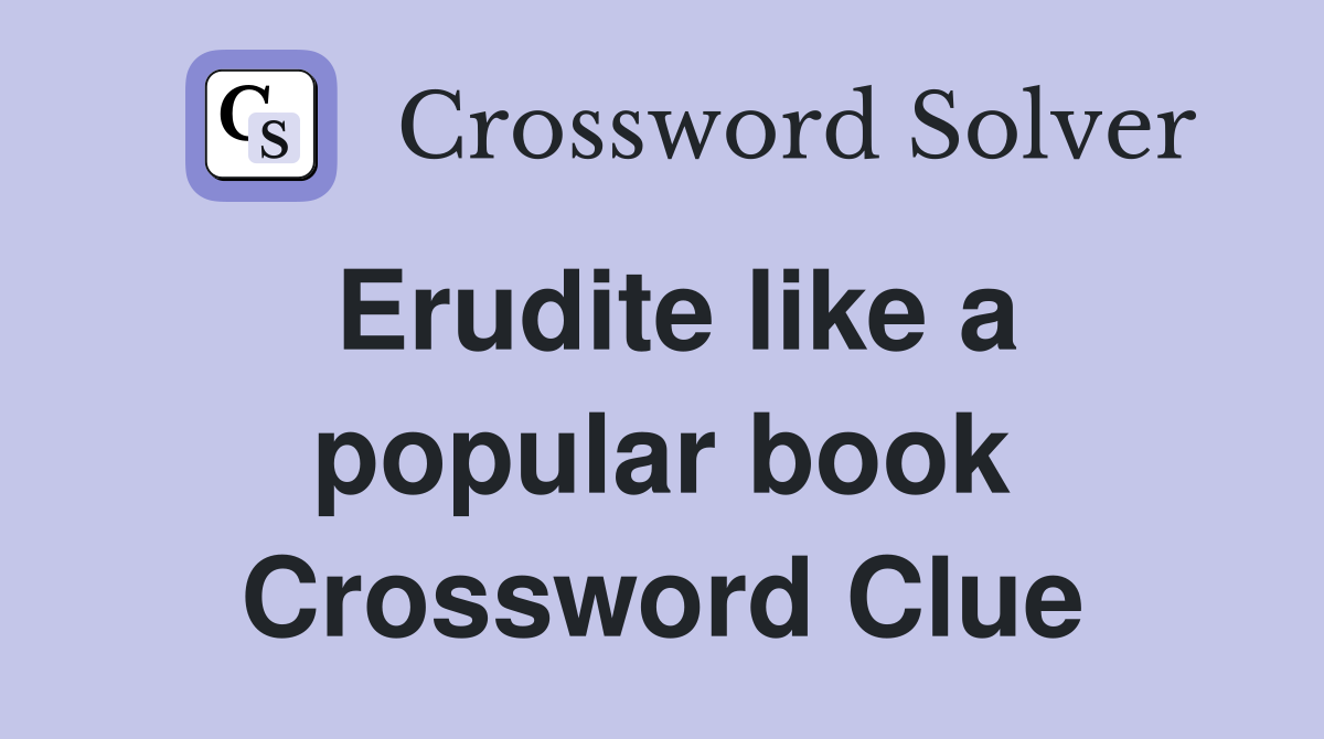 Erudite like a popular book Crossword Clue
