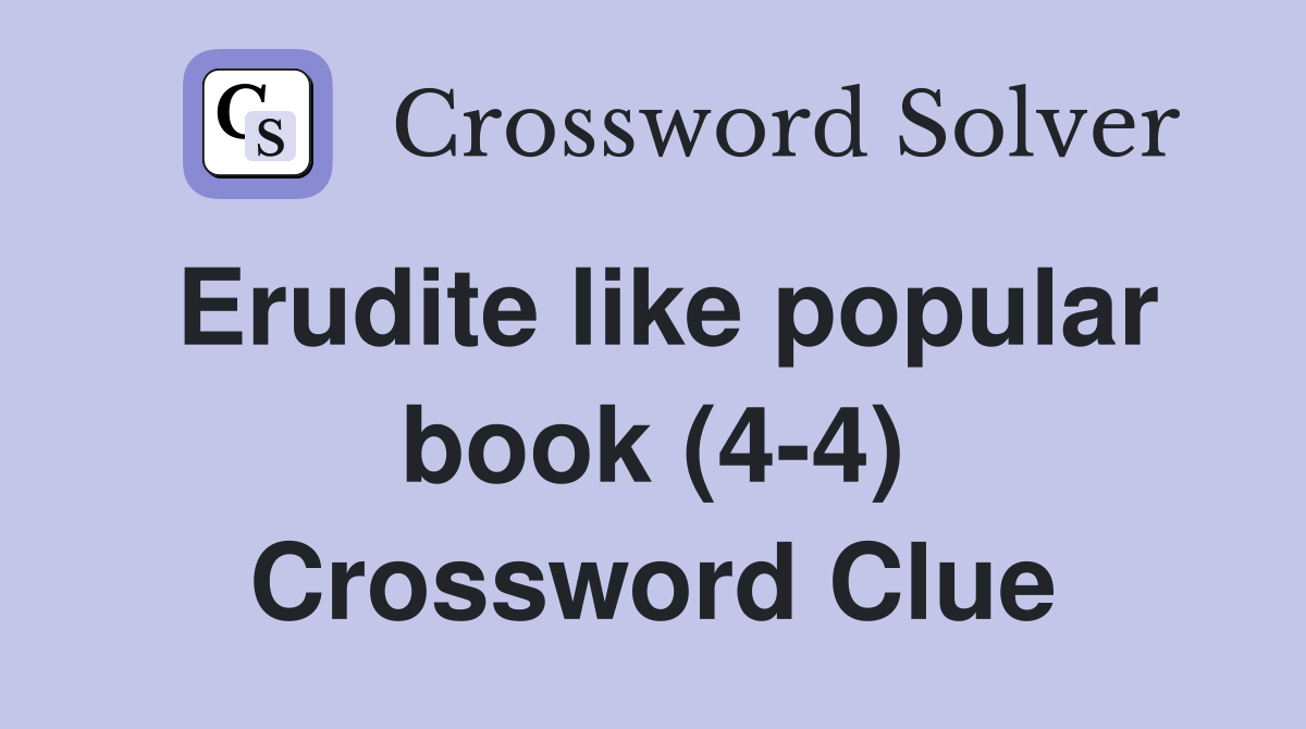 Erudite like popular book (4-4) Crossword Clue