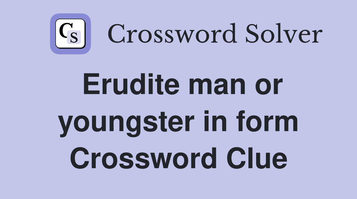 Erudite man or youngster in form Crossword Clue