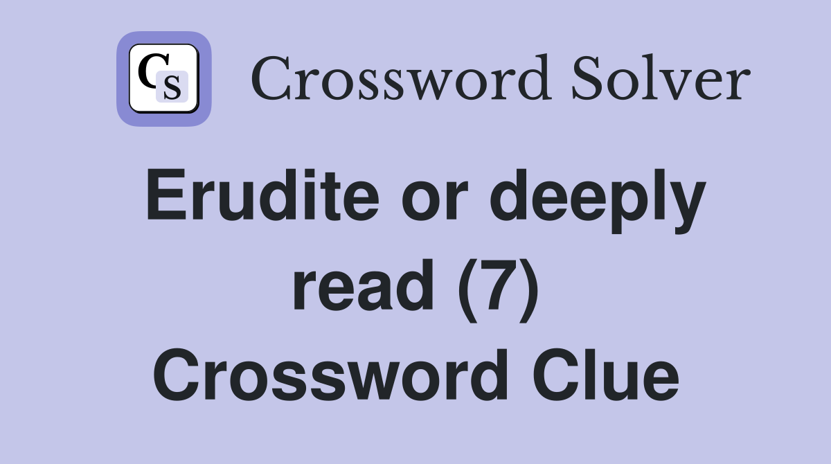 Erudite or deeply read (7) Crossword Clue