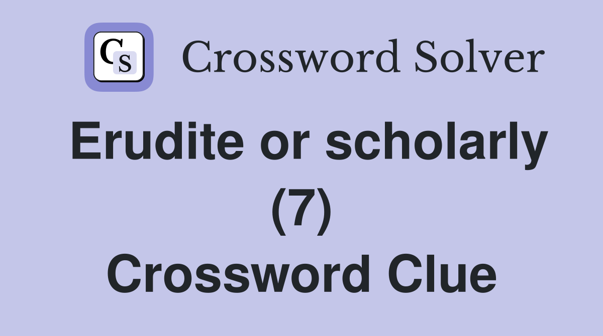 Erudite or scholarly (7) Crossword Clue
