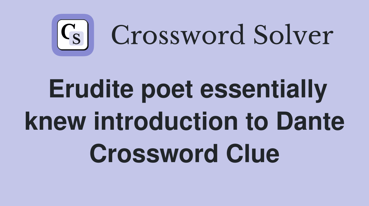 Erudite poet essentially knew introduction to Dante Crossword Clue