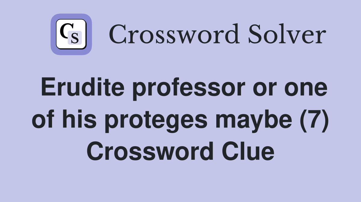 Erudite professor or one of his proteges maybe (7) Crossword Clue
