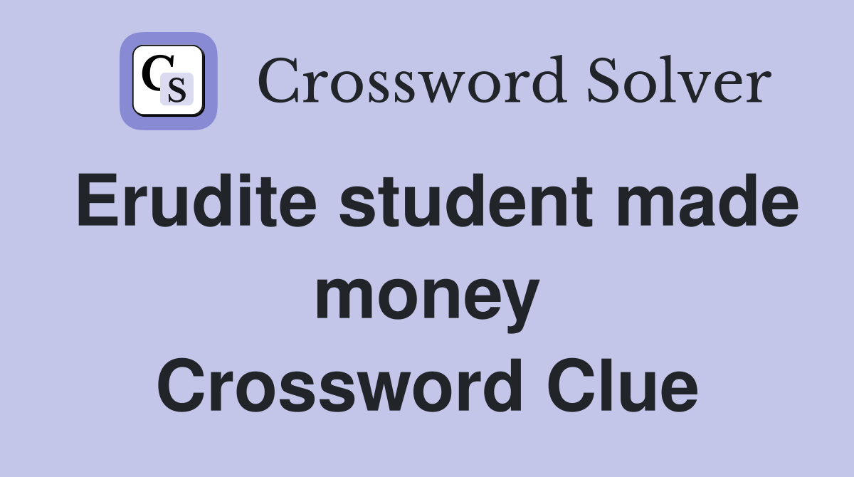 Erudite student made money Crossword Clue