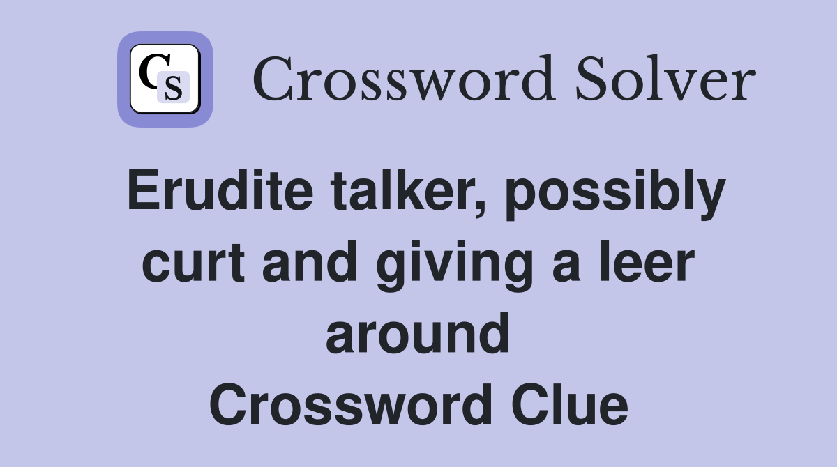 Erudite talker, possibly curt and giving a leer around Crossword Clue