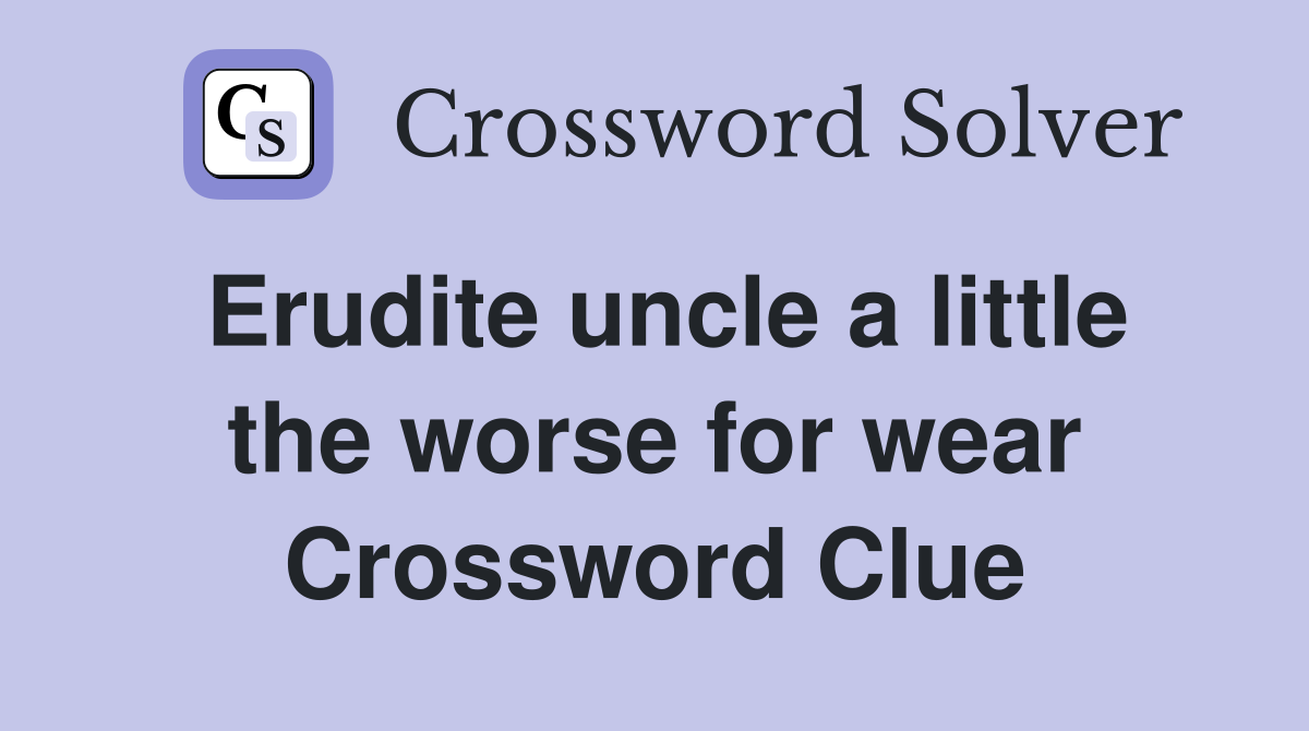 Erudite uncle a little the worse for wear Crossword Clue