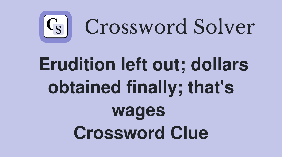 Erudition left out; dollars obtained finally; that's wages  Crossword Clue