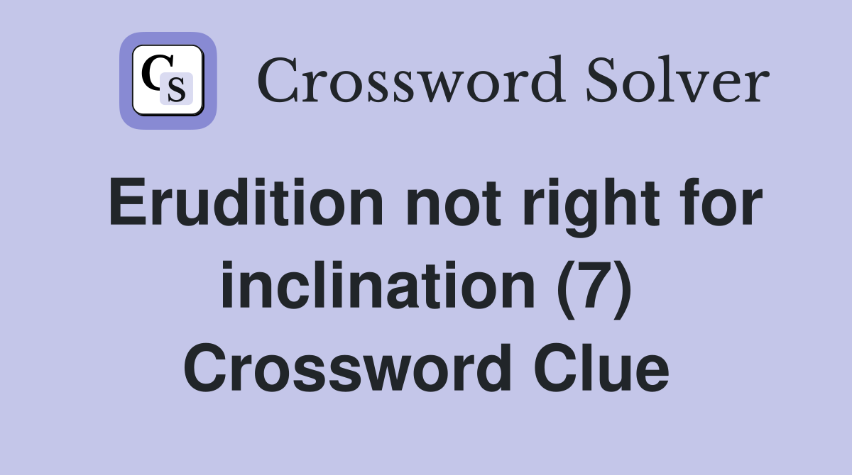 Erudition not right for inclination (7) Crossword Clue